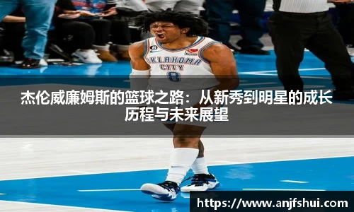 杰伦威廉姆斯的篮球之路：从新秀到明星的成长历程与未来展望