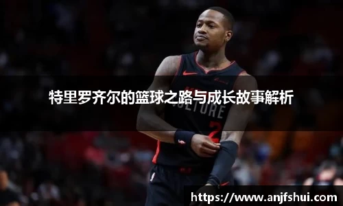 特里罗齐尔的篮球之路与成长故事解析