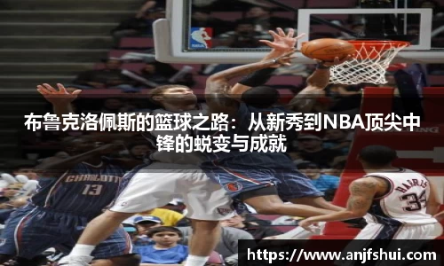 布鲁克洛佩斯的篮球之路：从新秀到NBA顶尖中锋的蜕变与成就